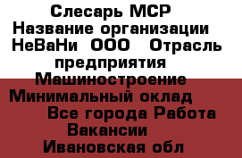 Слесарь МСР › Название организации ­ НеВаНи, ООО › Отрасль предприятия ­ Машиностроение › Минимальный оклад ­ 70 000 - Все города Работа » Вакансии   . Ивановская обл.